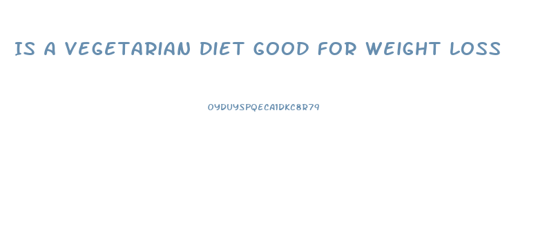 Is A Vegetarian Diet Good For Weight Loss