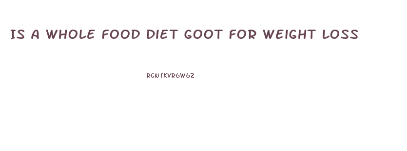 Is A Whole Food Diet Goot For Weight Loss