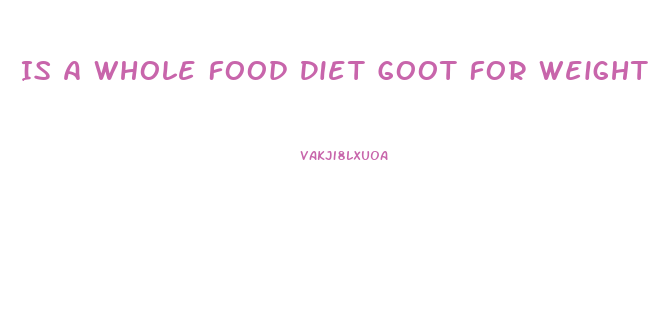 Is A Whole Food Diet Goot For Weight Loss
