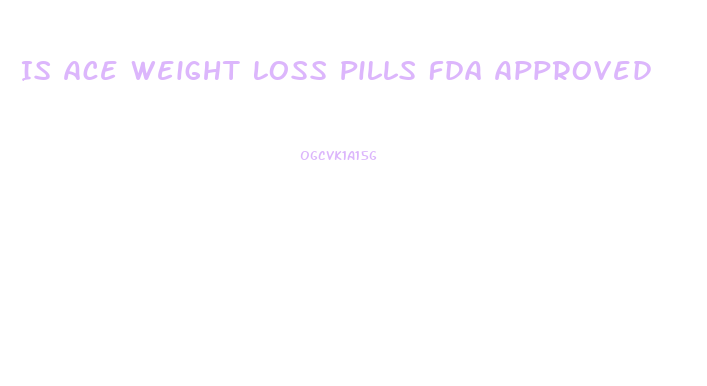 Is Ace Weight Loss Pills Fda Approved