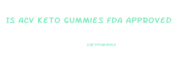 Is Acv Keto Gummies Fda Approved