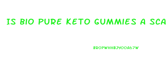 Is Bio Pure Keto Gummies A Scam