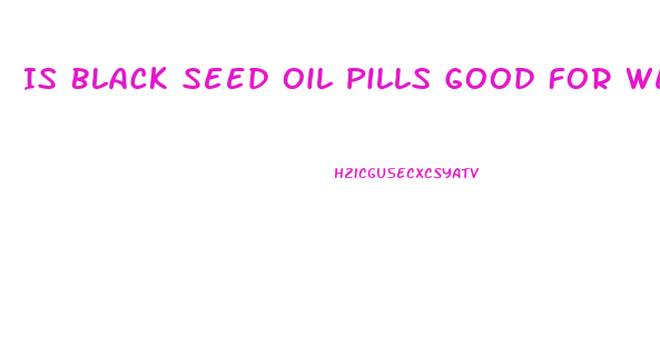 Is Black Seed Oil Pills Good For Weight Loss