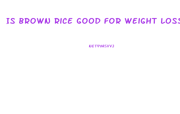 Is Brown Rice Good For Weight Loss Diet