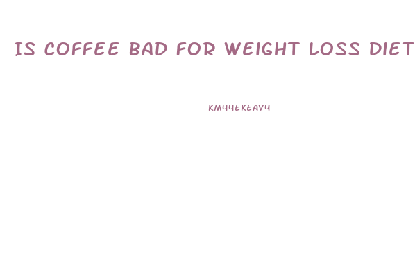 Is Coffee Bad For Weight Loss Diet