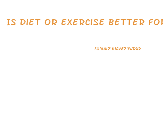 Is Diet Or Exercise Better For Weight Loss