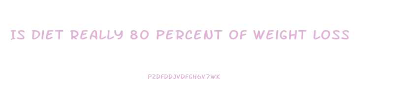 Is Diet Really 80 Percent Of Weight Loss