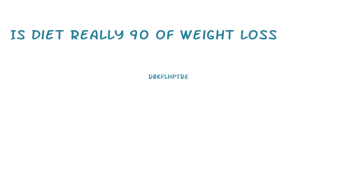 Is Diet Really 90 Of Weight Loss