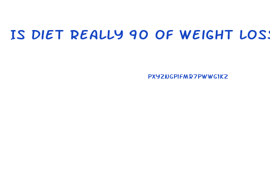 Is Diet Really 90 Of Weight Loss