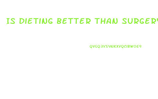 Is Dieting Better Than Surgery For Weight Loss