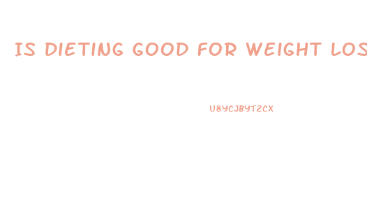 Is Dieting Good For Weight Loss