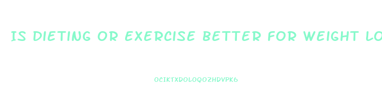 Is Dieting Or Exercise Better For Weight Loss