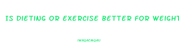 Is Dieting Or Exercise Better For Weight Loss