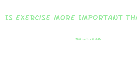 Is Exercise More Important Than Diet For Weight Loss