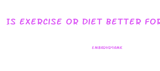 Is Exercise Or Diet Better For Weight Loss