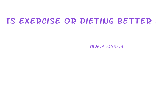 Is Exercise Or Dieting Better For Weight Loss