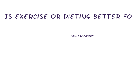 Is Exercise Or Dieting Better For Weight Loss