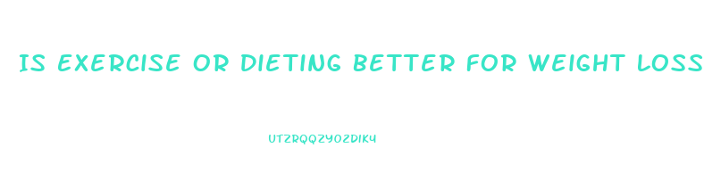 Is Exercise Or Dieting Better For Weight Loss