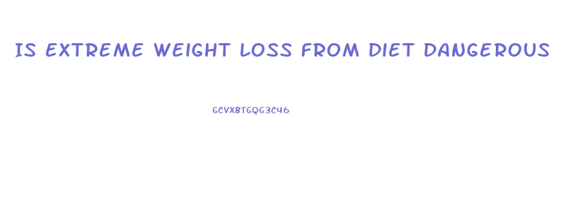 Is Extreme Weight Loss From Diet Dangerous