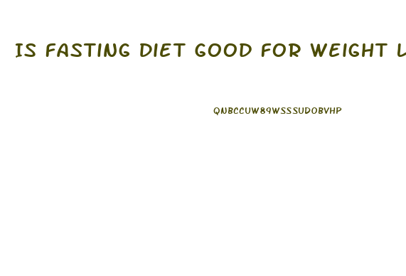 Is Fasting Diet Good For Weight Loss