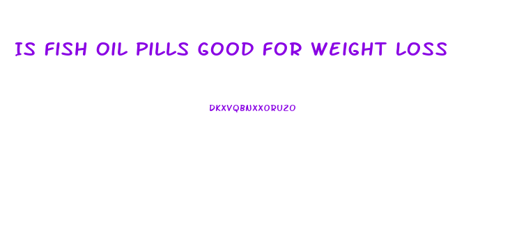 Is Fish Oil Pills Good For Weight Loss