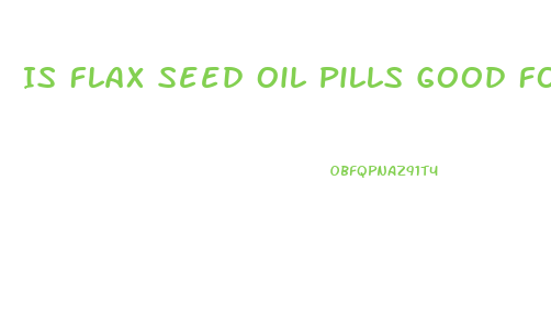 Is Flax Seed Oil Pills Good For Weight Loss