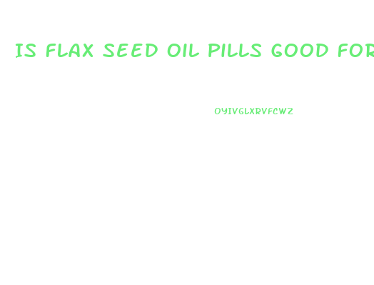Is Flax Seed Oil Pills Good For Weight Loss