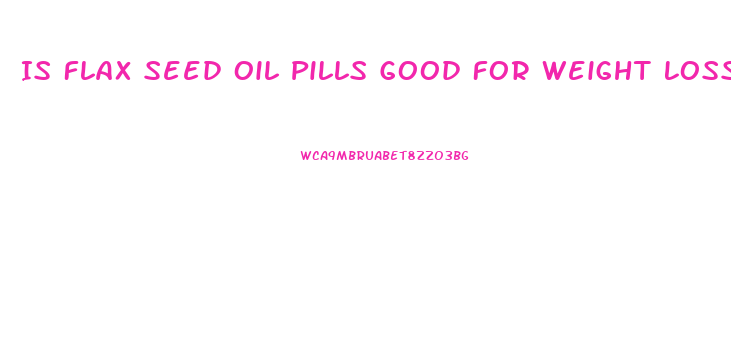 Is Flax Seed Oil Pills Good For Weight Loss