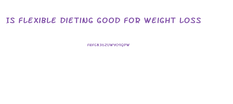 Is Flexible Dieting Good For Weight Loss