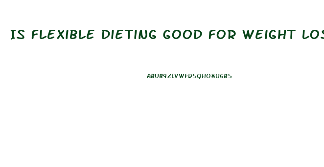 Is Flexible Dieting Good For Weight Loss