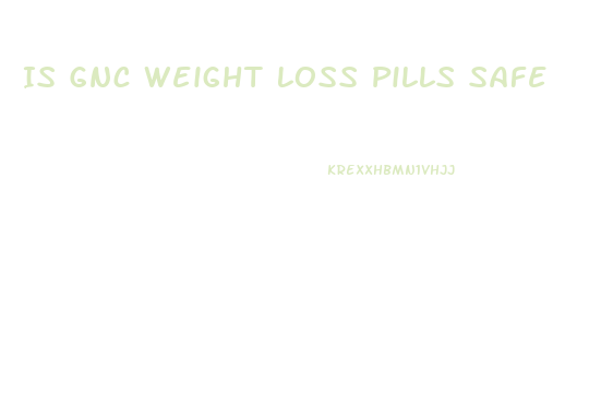 Is Gnc Weight Loss Pills Safe
