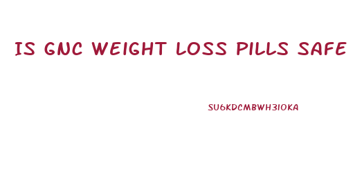 Is Gnc Weight Loss Pills Safe