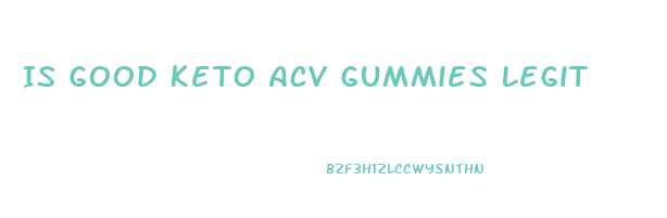 Is Good Keto Acv Gummies Legit