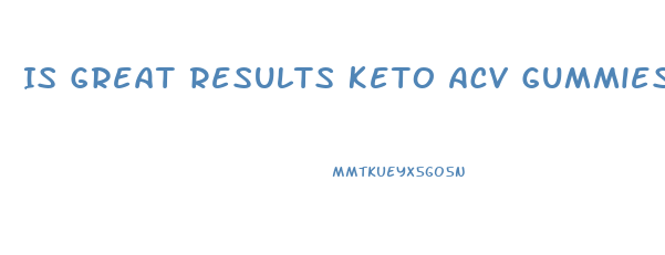 Is Great Results Keto Acv Gummies Legit