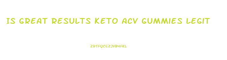 Is Great Results Keto Acv Gummies Legit