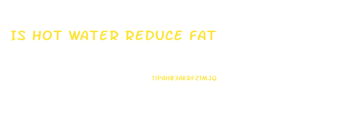 Is Hot Water Reduce Fat
