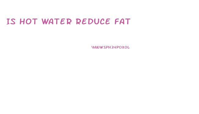 Is Hot Water Reduce Fat