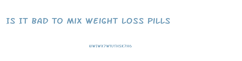 Is It Bad To Mix Weight Loss Pills