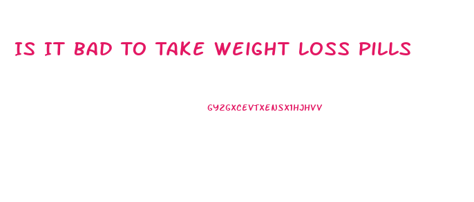 Is It Bad To Take Weight Loss Pills
