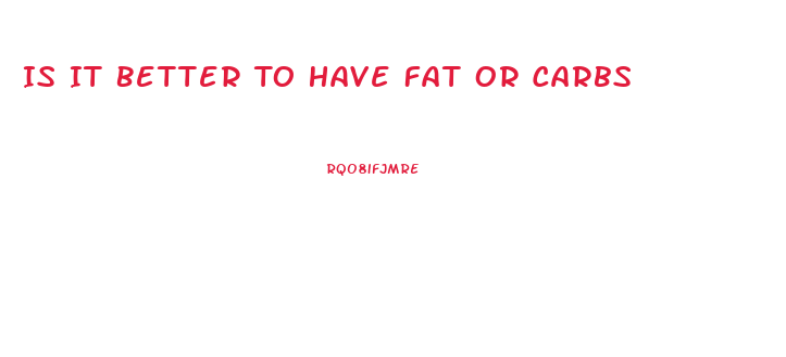 Is It Better To Have Fat Or Carbs