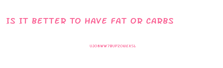 Is It Better To Have Fat Or Carbs