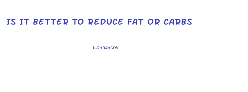 Is It Better To Reduce Fat Or Carbs