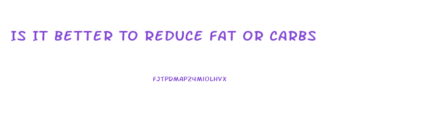 Is It Better To Reduce Fat Or Carbs