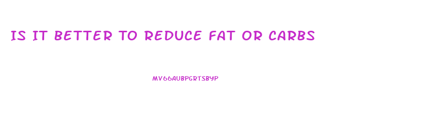 Is It Better To Reduce Fat Or Carbs