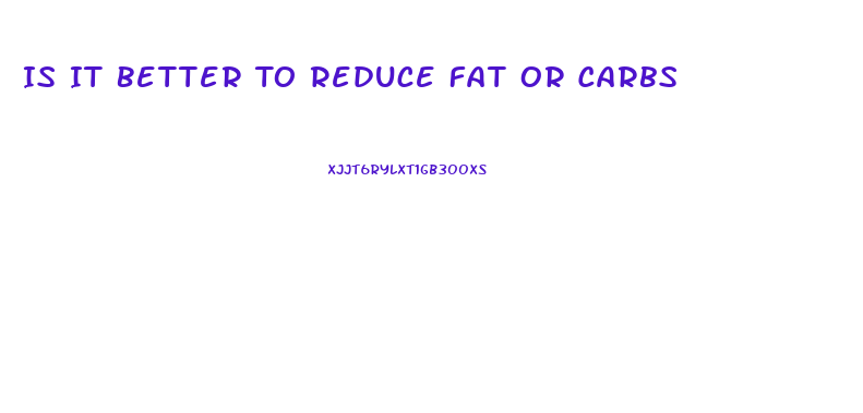 Is It Better To Reduce Fat Or Carbs