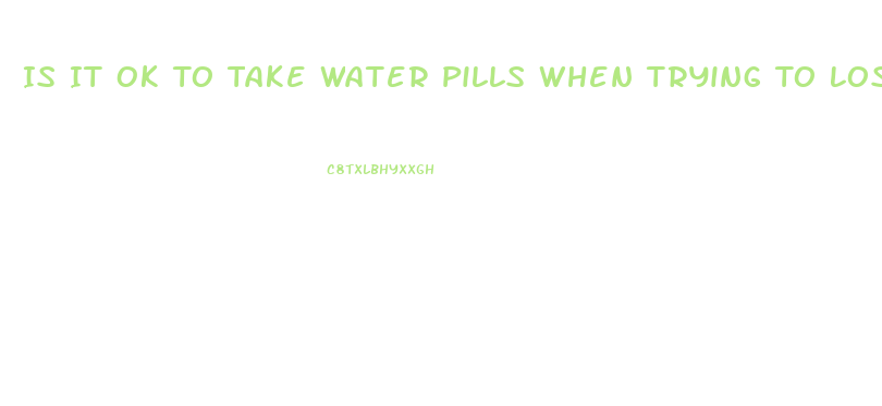 Is It Ok To Take Water Pills When Trying To Lose Weight