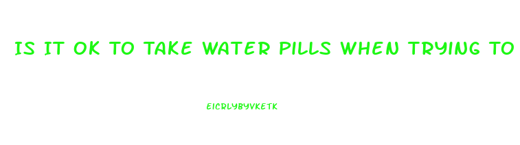 Is It Ok To Take Water Pills When Trying To Lose Weight