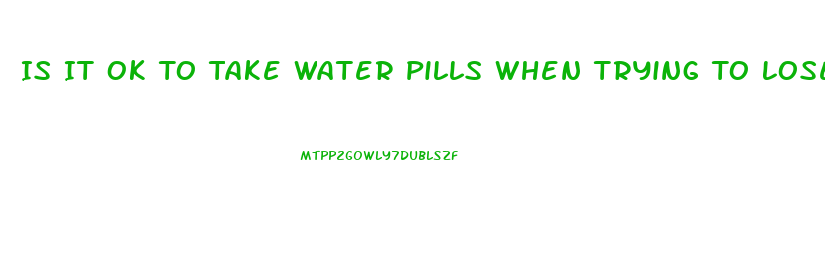 Is It Ok To Take Water Pills When Trying To Lose Weight