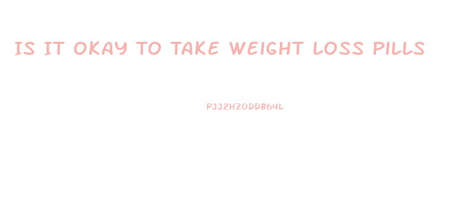 Is It Okay To Take Weight Loss Pills