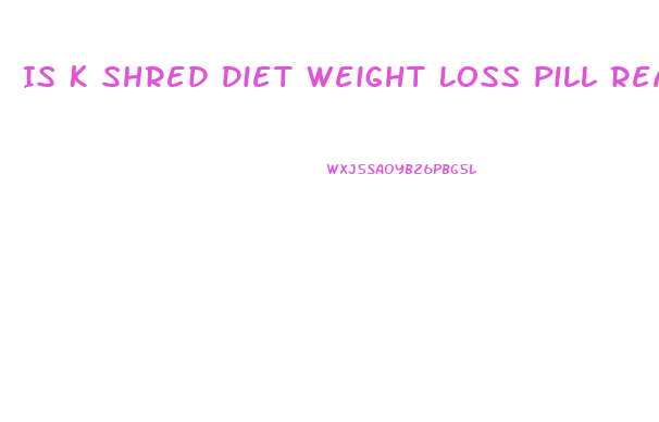 Is K Shred Diet Weight Loss Pill Real